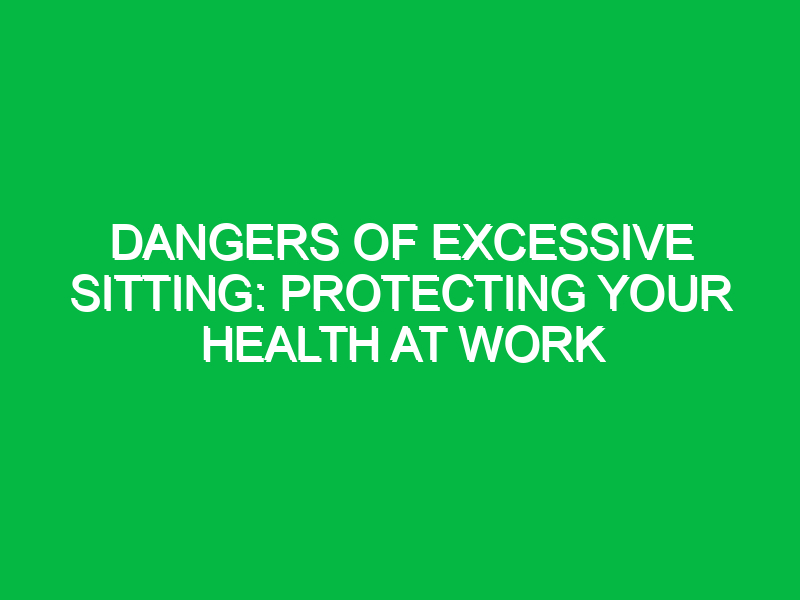 dangers of excessive sitting protecting your health at work 16054