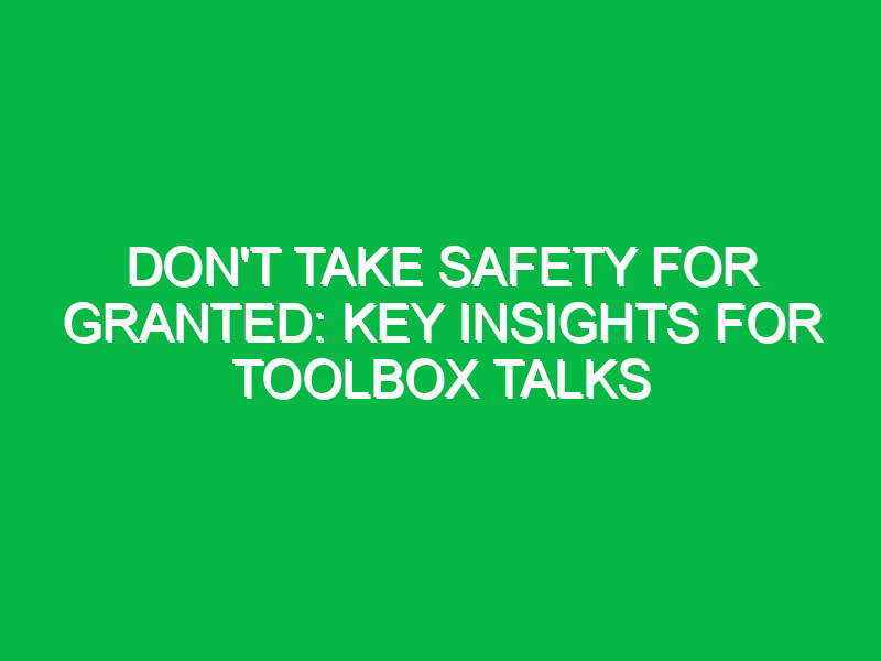 dont take safety for granted key insights for toolbox talks 15407