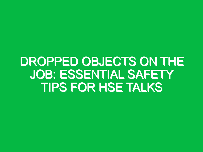 dropped objects on the job essential safety tips for hse talks 16151