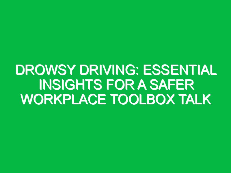 drowsy driving essential insights for a safer workplace toolbox talk 16159