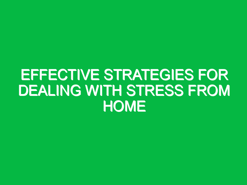 effective strategies for dealing with stress from home 16068