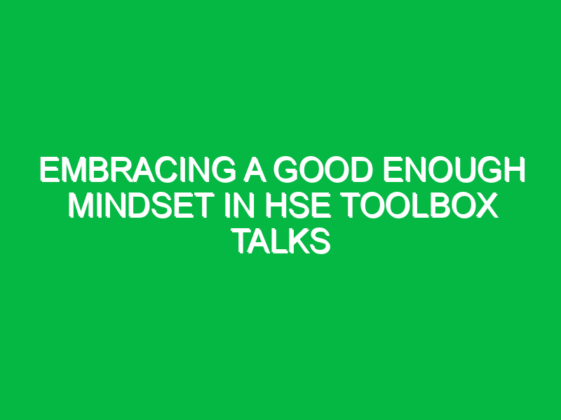 embracing a good enough mindset in hse toolbox talks 16485