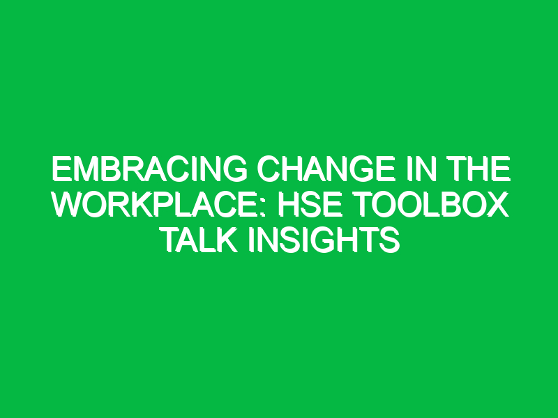 embracing change in the workplace hse toolbox talk insights 16234