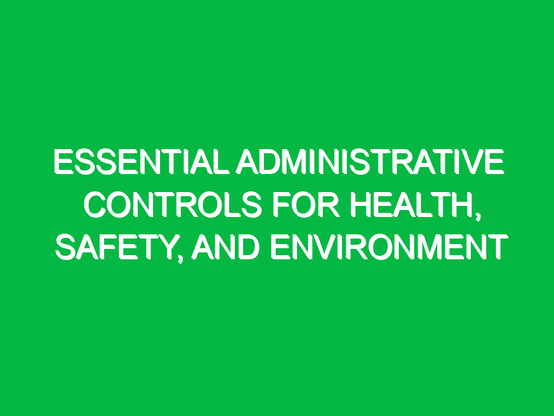 essential administrative controls for health safety and environment 16530