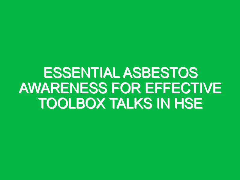 essential asbestos awareness for effective toolbox talks in hse 15638