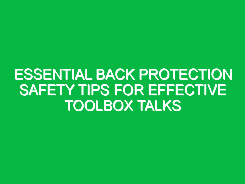 essential back protection safety tips for effective toolbox talks 15664