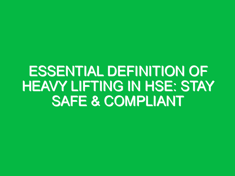 essential definition of heavy lifting in hse stay safe compliant 15579