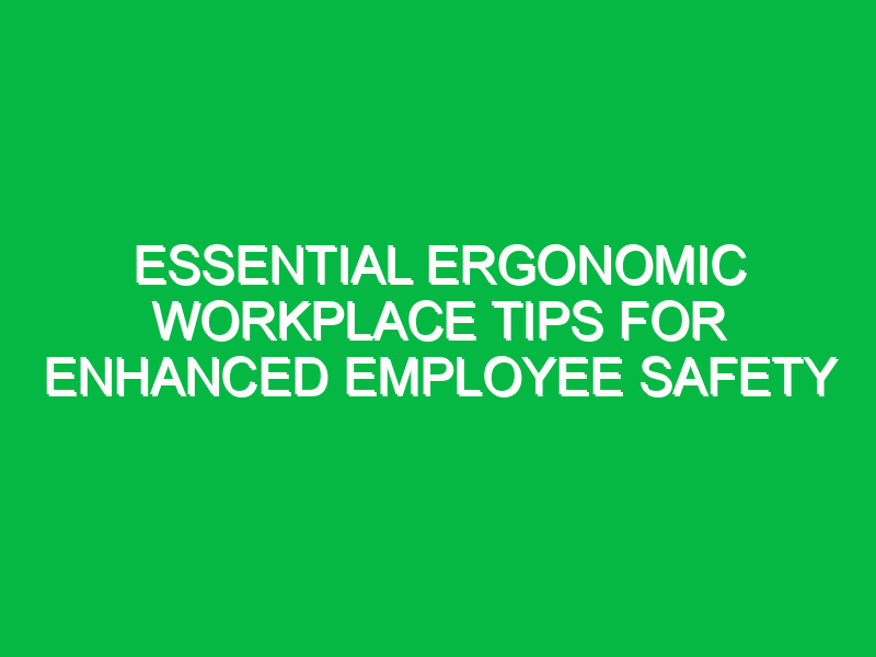 essential ergonomic workplace tips for enhanced employee safety 16659