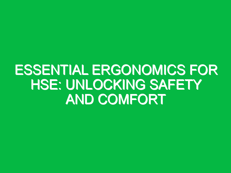 essential ergonomics for hse unlocking safety and comfort 15622