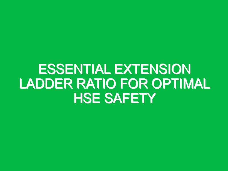 essential extension ladder ratio for optimal hse safety 16701