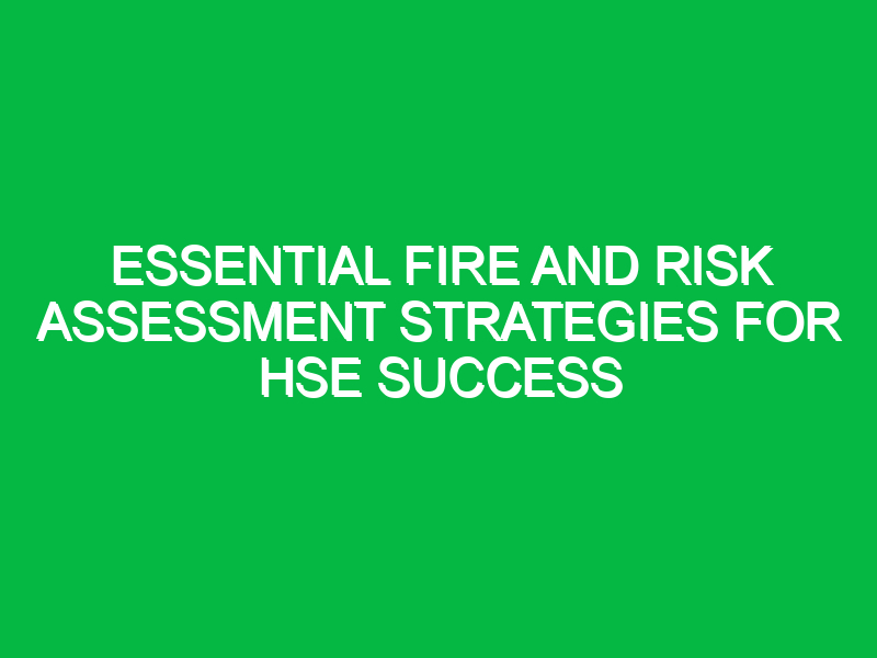 essential fire and risk assessment strategies for hse success 16713