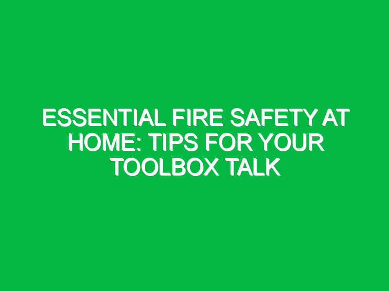 essential fire safety at home tips for your toolbox talk 16367