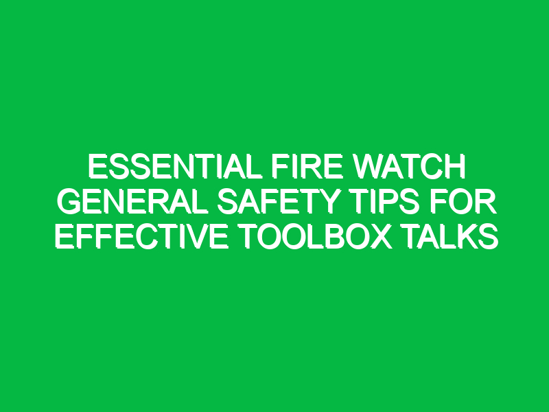 essential fire watch general safety tips for effective toolbox talks 16374