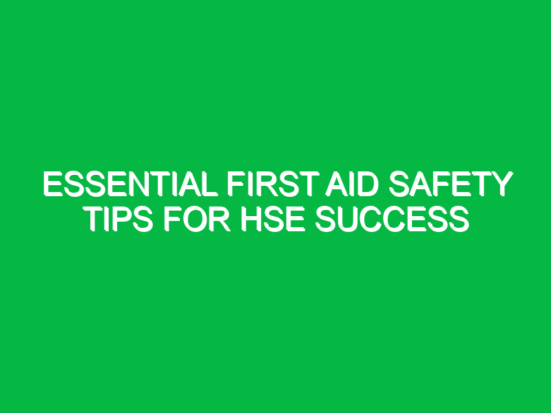 essential first aid safety tips for hse success 16730