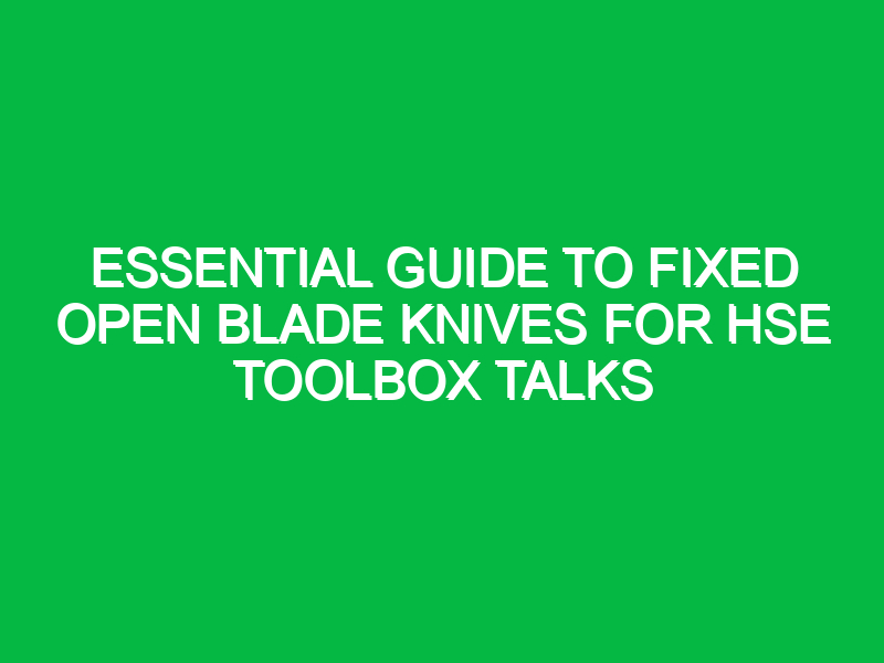 essential guide to fixed open blade knives for hse toolbox talks 16421