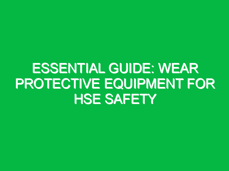 essential guide wear protective equipment for hse safety 15316