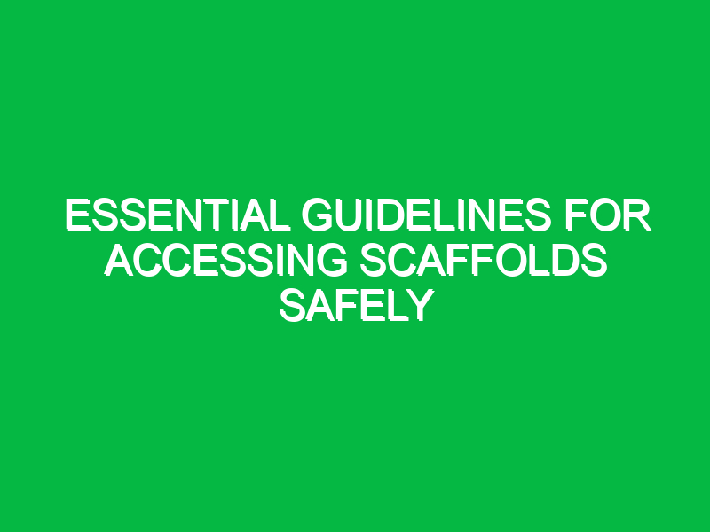 essential guidelines for accessing scaffolds safely 16323