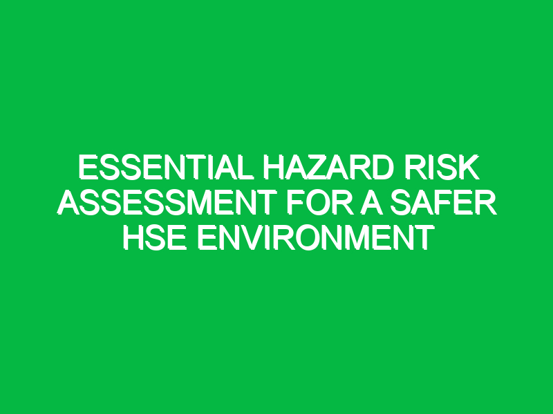 essential hazard risk assessment for a safer hse environment 16771