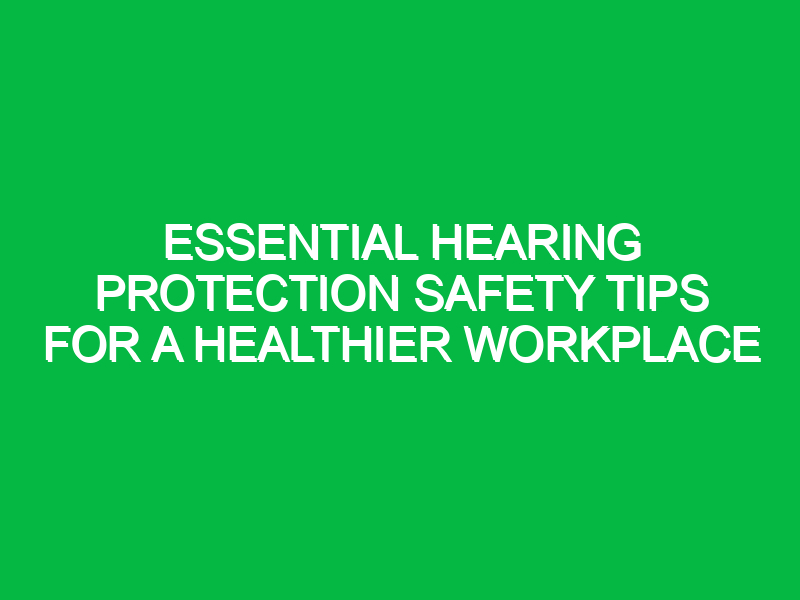 essential hearing protection safety tips for a healthier workplace 15721