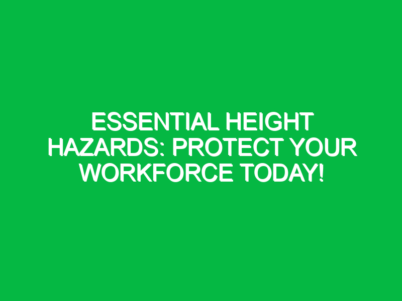 essential height hazards protect your workforce today 15742