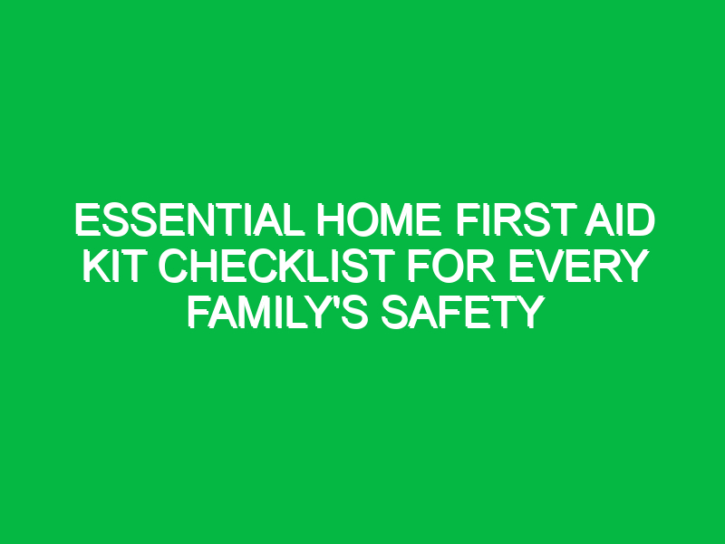 essential home first aid kit checklist for every familys safety 16815