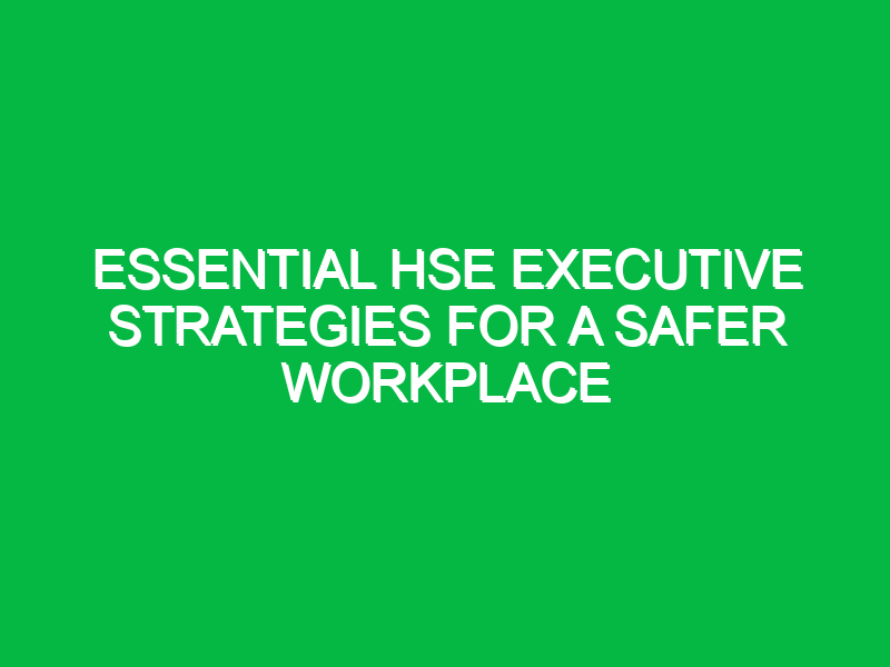 essential hse executive strategies for a safer workplace 15649