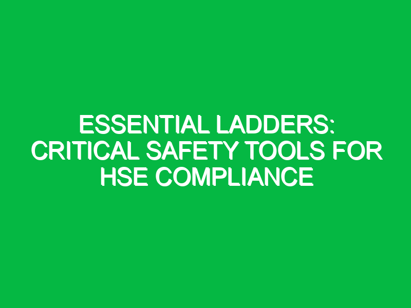 essential ladders critical safety tools for hse compliance 16247