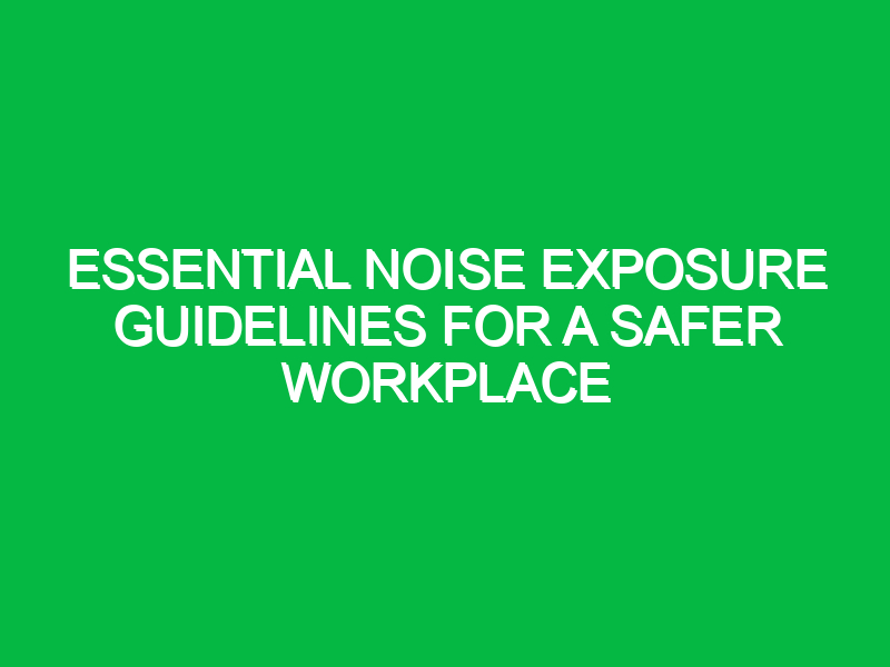 essential noise exposure guidelines for a safer workplace 15880