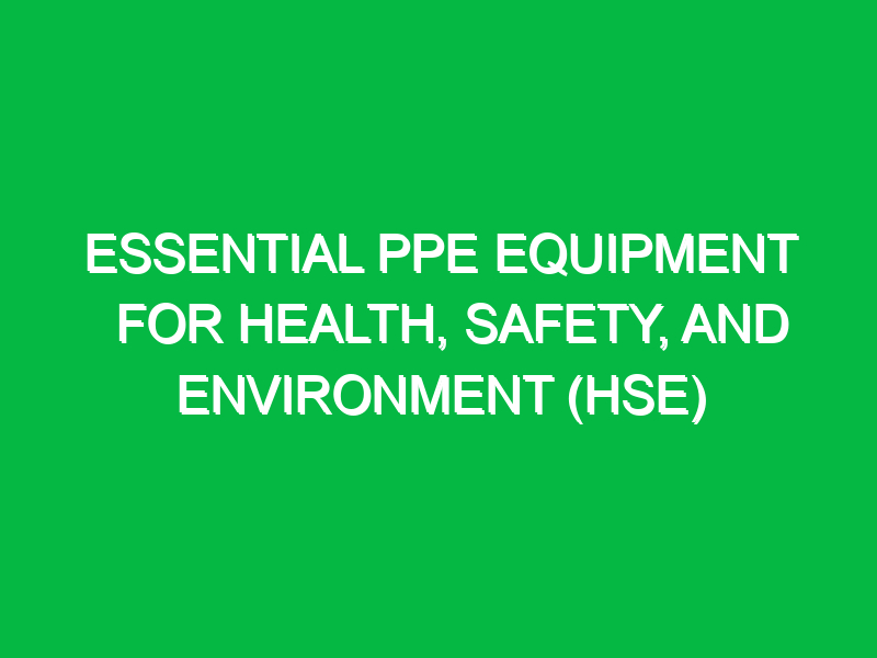 essential ppe equipment for health safety and environment hse 15343