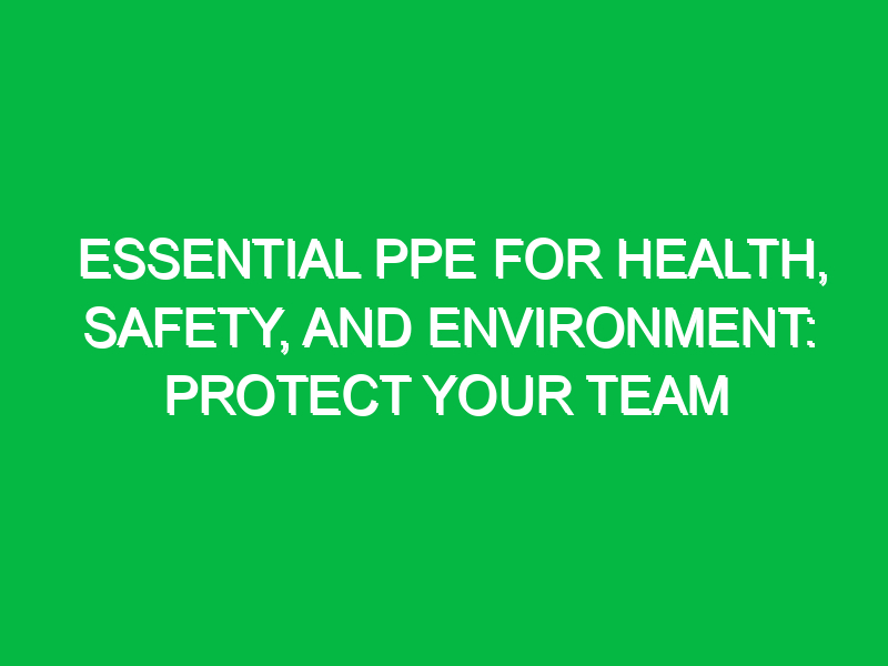 essential ppe for health safety and environment protect your team 15807