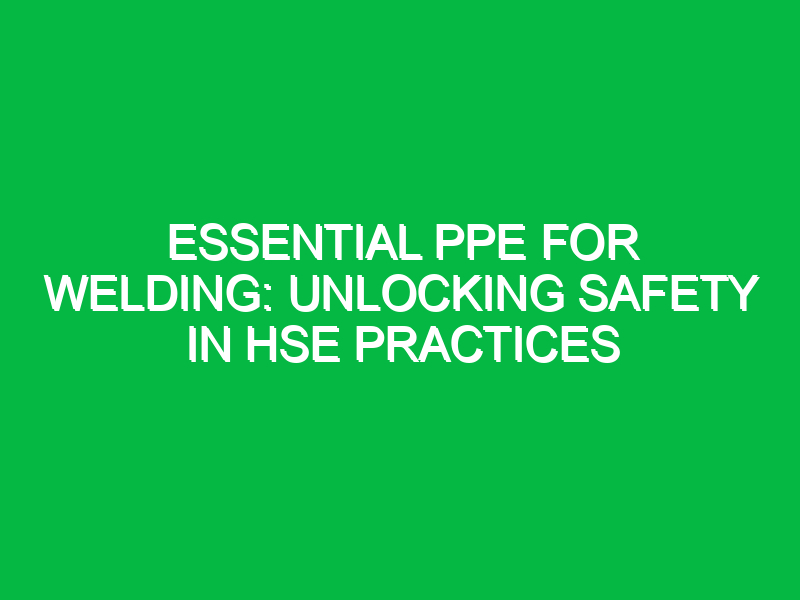 essential ppe for welding unlocking safety in hse practices 15921