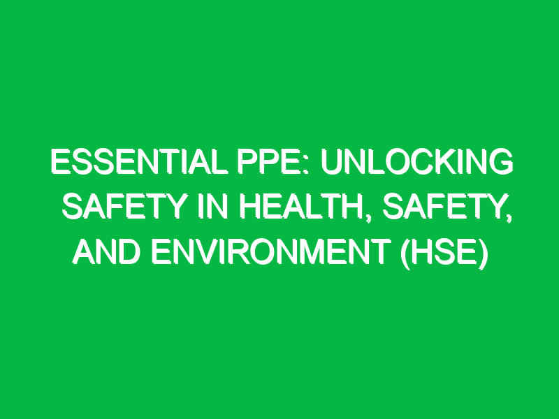 essential ppe unlocking safety in health safety and environment hse 16259