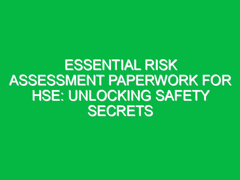 essential risk assessment paperwork for hse unlocking safety secrets 15994