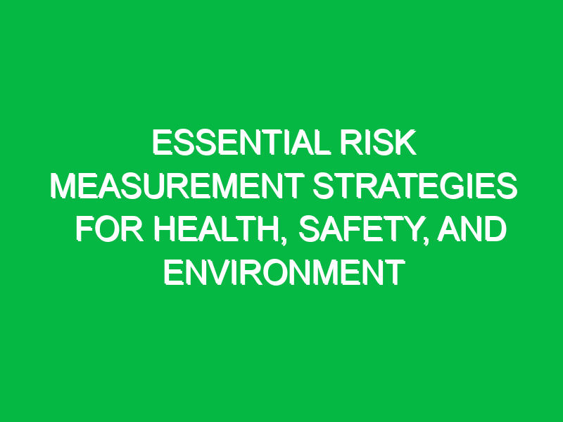 essential risk measurement strategies for health safety and environment 16042