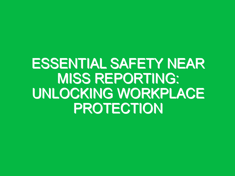 essential safety near miss reporting unlocking workplace protection 16097