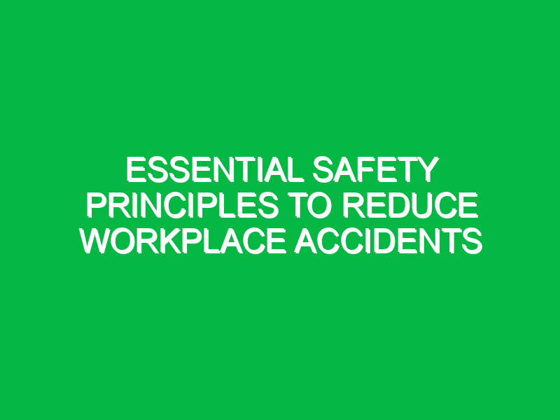 essential safety principles to reduce workplace accidents 15642