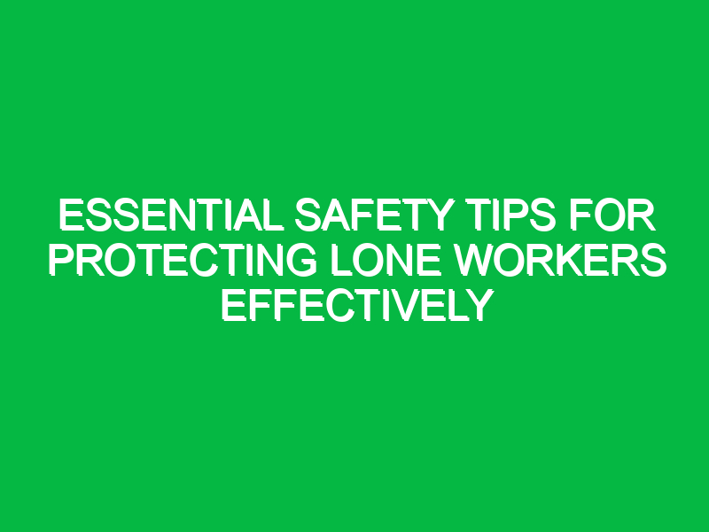 essential safety tips for protecting lone workers effectively 15853