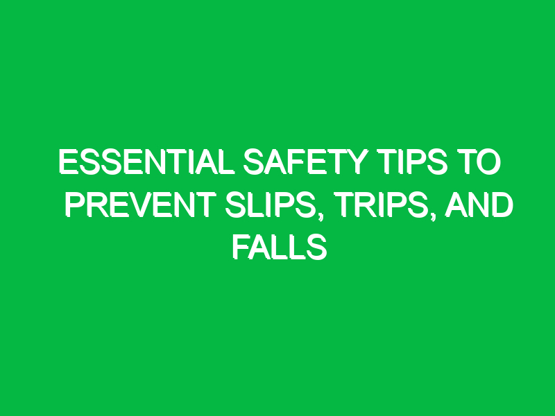 essential safety tips to prevent slips trips and falls 16119