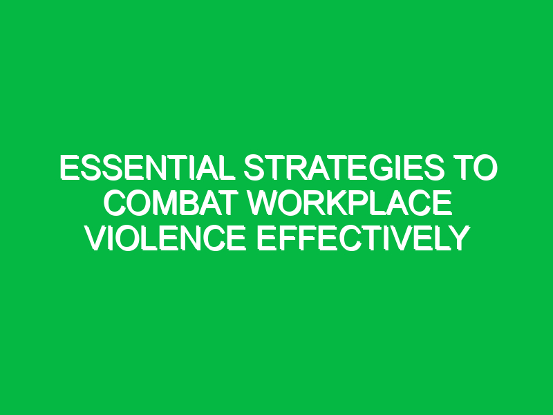 essential strategies to combat workplace violence effectively 15305