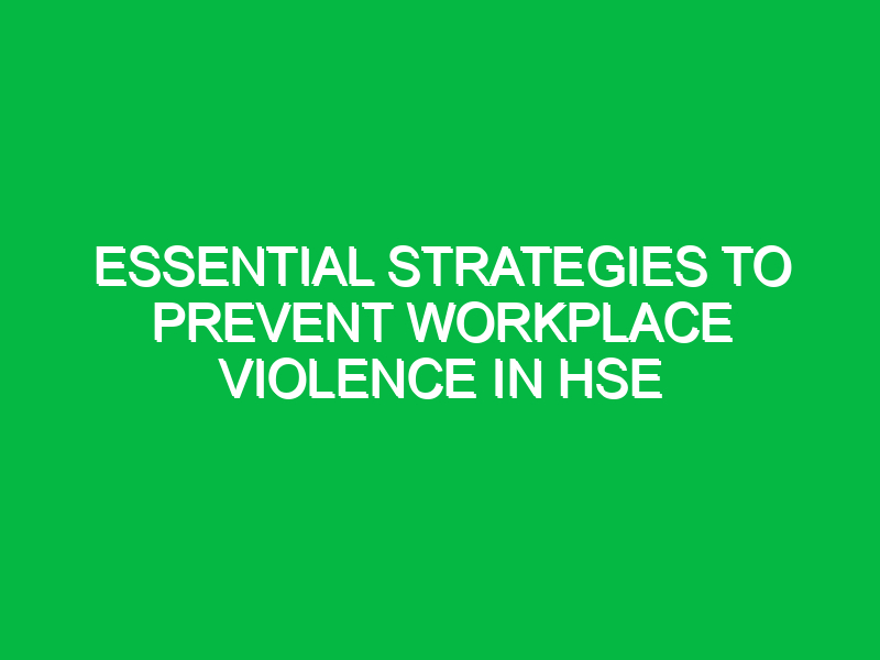 essential strategies to prevent workplace violence in hse 15458