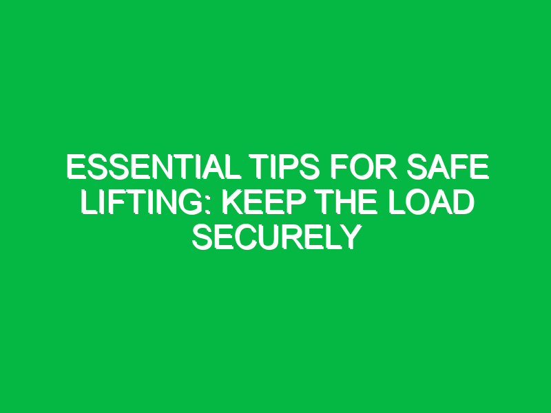 essential tips for safe lifting keep the load securely 15404