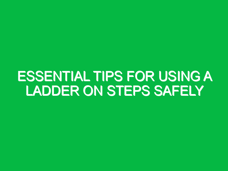 essential tips for using a ladder on steps safely 15774