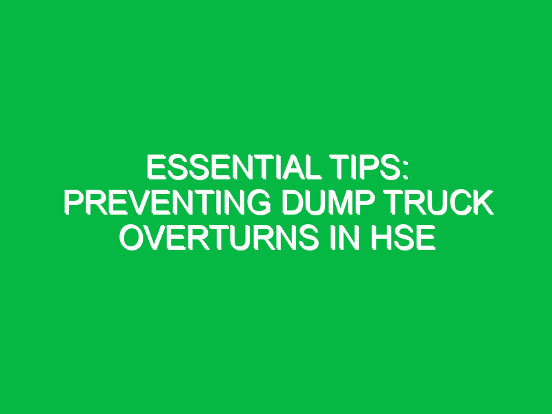 essential tips preventing dump truck overturns in hse 16185