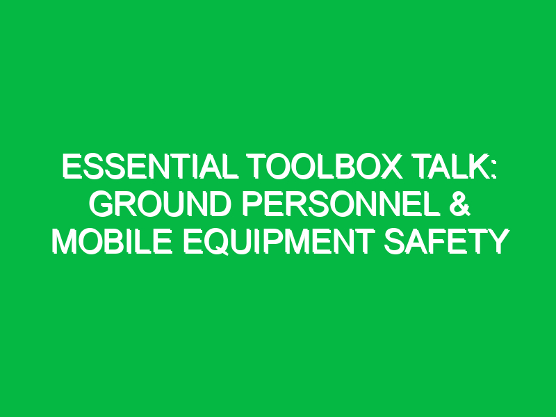 essential toolbox talk ground personnel mobile equipment safety 16500