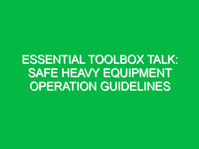 essential toolbox talk safe heavy equipment operation guidelines 15693