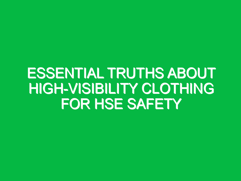 essential truths about high visibility clothing for hse safety 16327