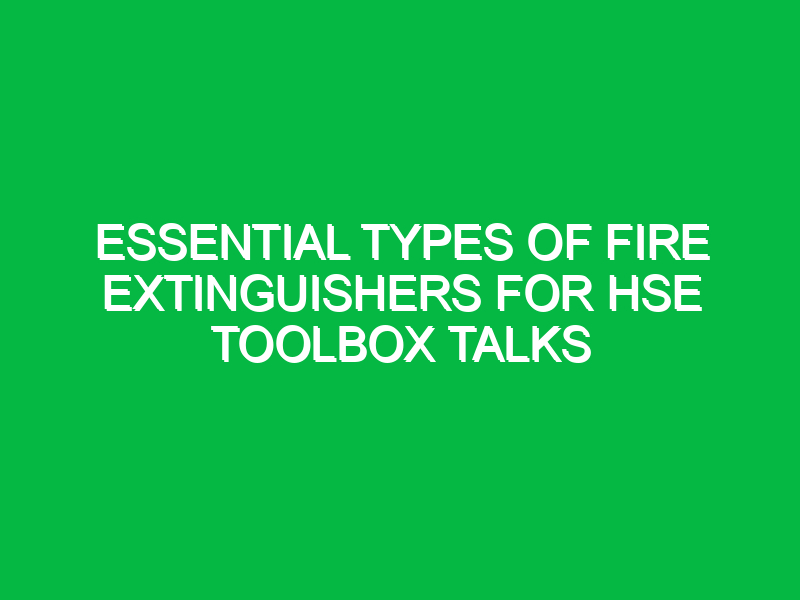 essential types of fire extinguishers for hse toolbox talks 15510