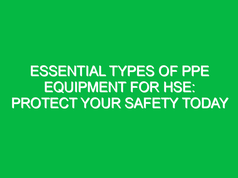 essential types of ppe equipment for hse protect your safety today 16203