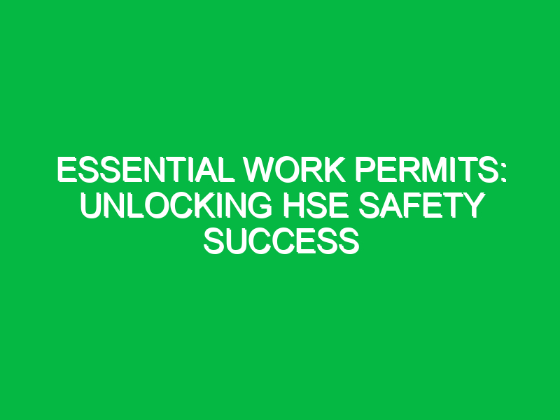 essential work permits unlocking hse safety success 16371