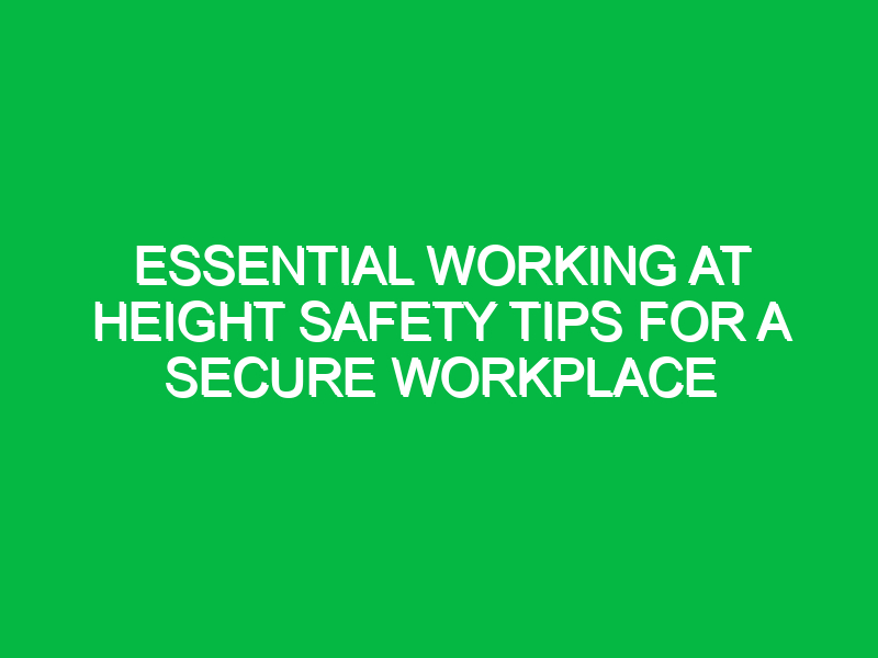 essential working at height safety tips for a secure workplace 15435